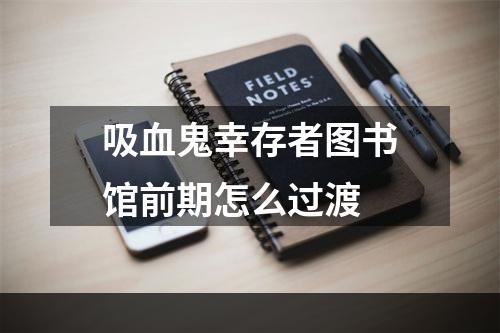 吸血鬼幸存者图书馆前期怎么过渡