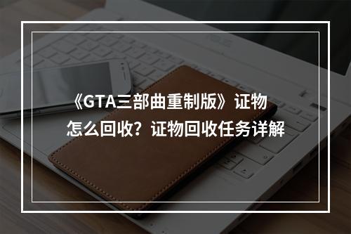 《GTA三部曲重制版》证物怎么回收？证物回收任务详解