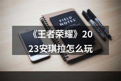 《王者荣耀》2023安琪拉怎么玩