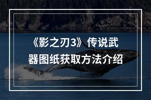 《影之刃3》传说武器图纸获取方法介绍