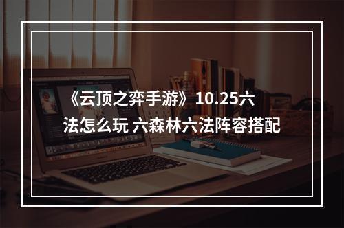 《云顶之弈手游》10.25六法怎么玩 六森林六法阵容搭配