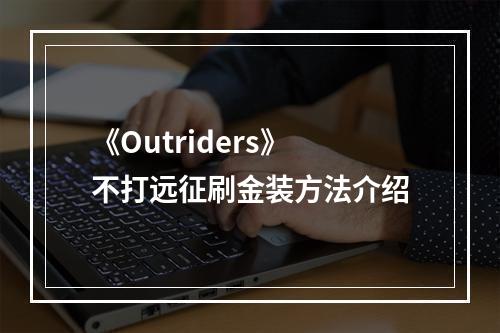 《Outriders》不打远征刷金装方法介绍