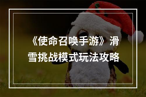 《使命召唤手游》滑雪挑战模式玩法攻略