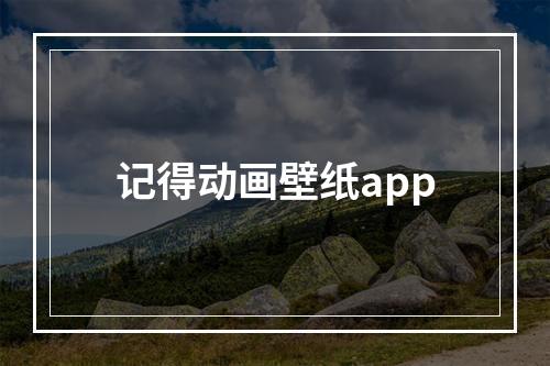 记得动画壁纸app