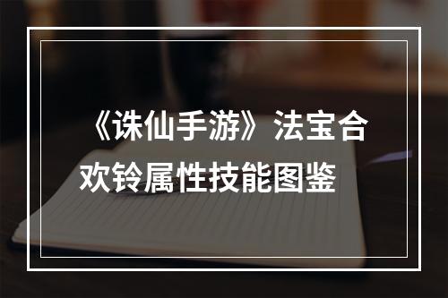 《诛仙手游》法宝合欢铃属性技能图鉴