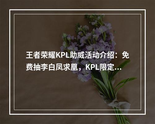 王者荣耀KPL助威活动介绍：免费抽李白凤求凰，KPL限定皮肤返场[多图]