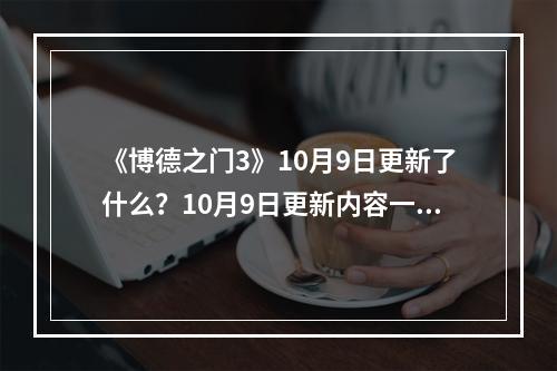 《博德之门3》10月9日更新了什么？10月9日更新内容一览