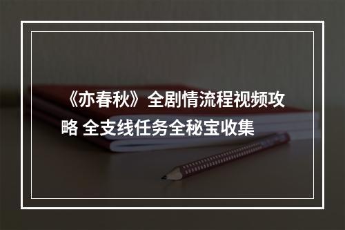 《亦春秋》全剧情流程视频攻略 全支线任务全秘宝收集