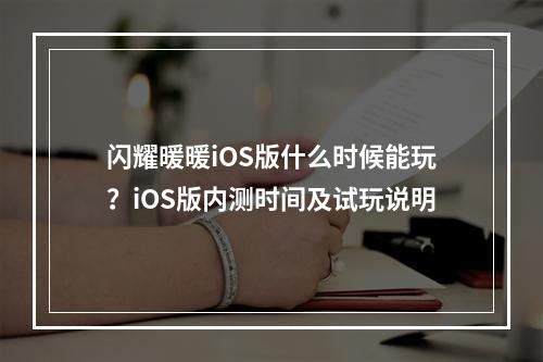 闪耀暖暖iOS版什么时候能玩？iOS版内测时间及试玩说明