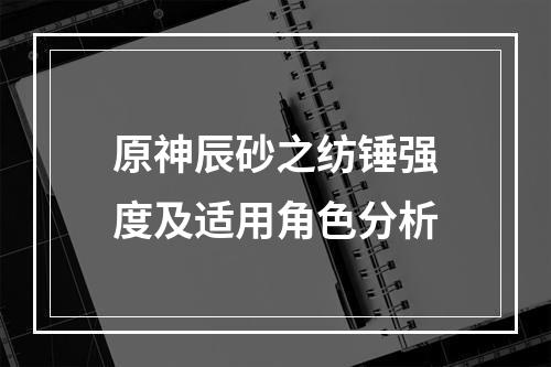 原神辰砂之纺锤强度及适用角色分析