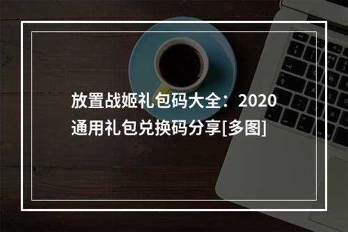 放置战姬礼包码大全：2020通用礼包兑换码分享[多图]