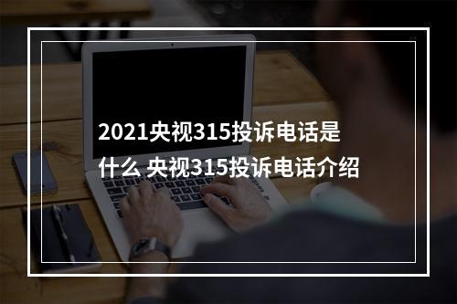 2021央视315投诉电话是什么 央视315投诉电话介绍