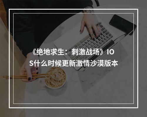 《绝地求生：刺激战场》IOS什么时候更新激情沙漠版本