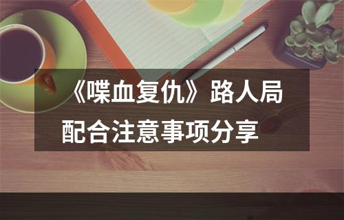 《喋血复仇》路人局配合注意事项分享