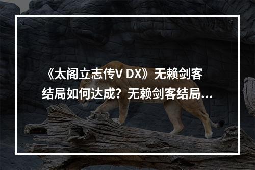 《太阁立志传V DX》无赖剑客结局如何达成？无赖剑客结局介绍