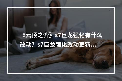 《云顶之弈》s7巨龙强化有什么改动？s7巨龙强化改动更新一览