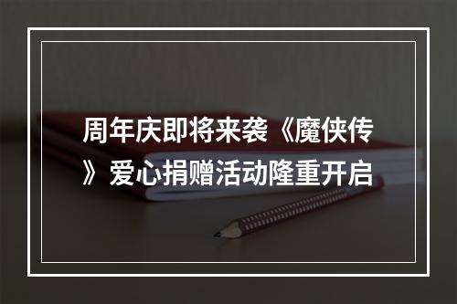 周年庆即将来袭《魔侠传》爱心捐赠活动隆重开启