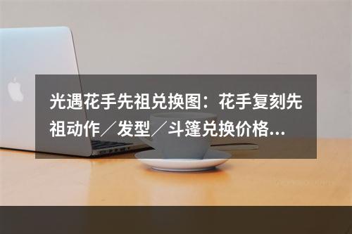 光遇花手先祖兑换图：花手复刻先祖动作／发型／斗篷兑换价格表[多图]