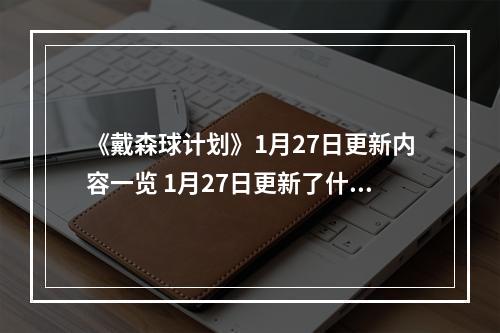 《戴森球计划》1月27日更新内容一览 1月27日更新了什么内容？