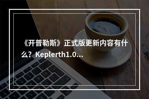 《开普勒斯》正式版更新内容有什么？Keplerth1.0版更新内容介绍