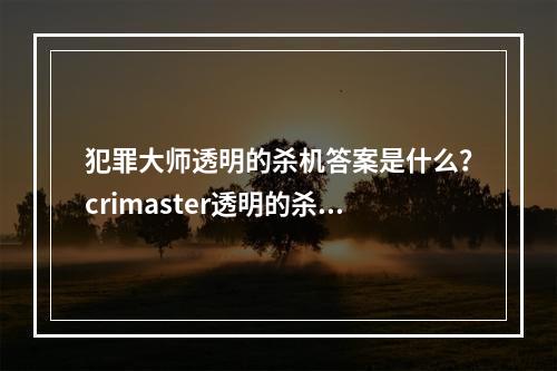 犯罪大师透明的杀机答案是什么？crimaster透明的杀机正确答案介绍[多图]