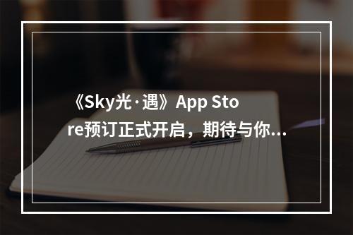 《Sky光·遇》App Store预订正式开启，期待与你在云海相遇！