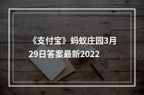 《支付宝》蚂蚁庄园3月29日答案最新2022