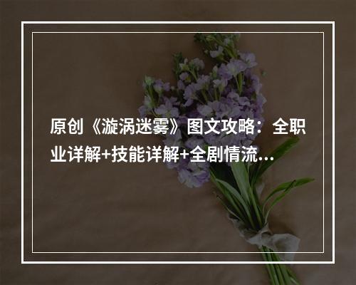 原创《漩涡迷雾》图文攻略：全职业详解+技能详解+全剧情流程+游戏玩法+游戏操作+游戏介绍