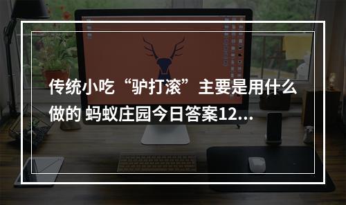 传统小吃“驴打滚”主要是用什么做的 蚂蚁庄园今日答案12月23日