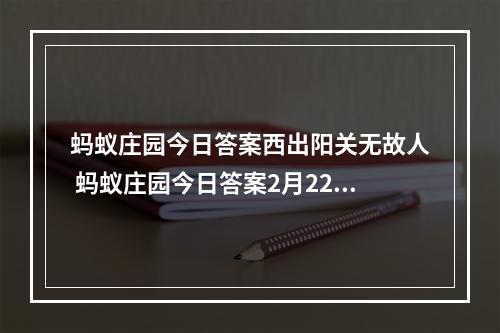 蚂蚁庄园今日答案西出阳关无故人 蚂蚁庄园今日答案2月22日