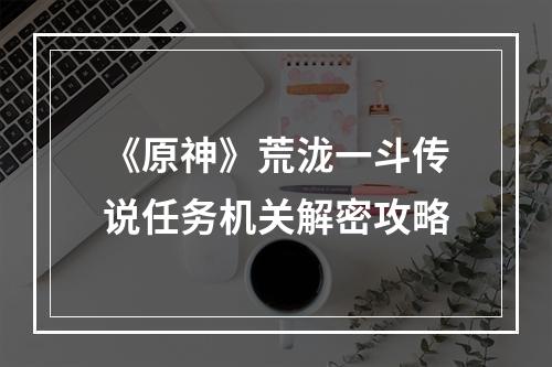 《原神》荒泷一斗传说任务机关解密攻略