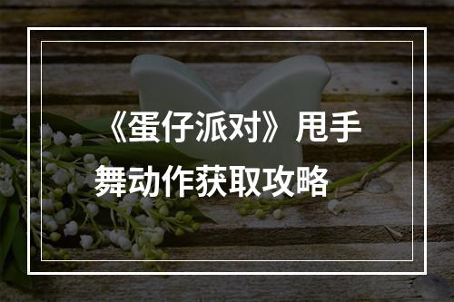 《蛋仔派对》甩手舞动作获取攻略