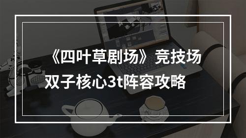 《四叶草剧场》竞技场双子核心3t阵容攻略