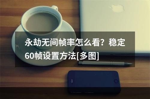 永劫无间帧率怎么看？稳定60帧设置方法[多图]