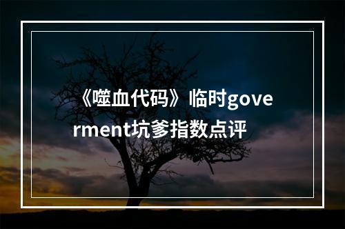 《噬血代码》临时goverment坑爹指数点评