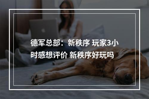 德军总部：新秩序 玩家3小时感想评价 新秩序好玩吗