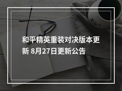 和平精英重装对决版本更新 8月27日更新公告