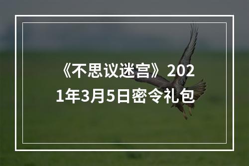 《不思议迷宫》2021年3月5日密令礼包