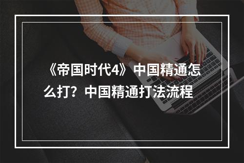 《帝国时代4》中国精通怎么打？中国精通打法流程