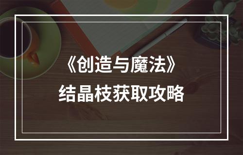 《创造与魔法》结晶枝获取攻略