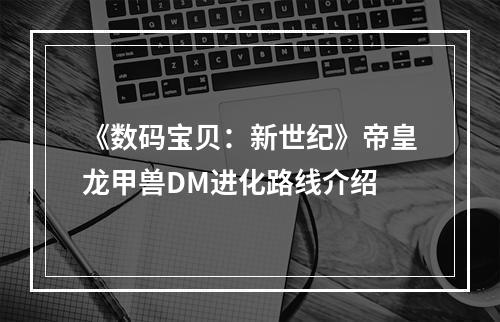 《数码宝贝：新世纪》帝皇龙甲兽DM进化路线介绍