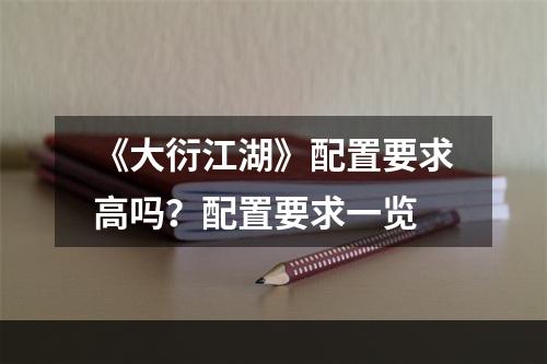 《大衍江湖》配置要求高吗？配置要求一览