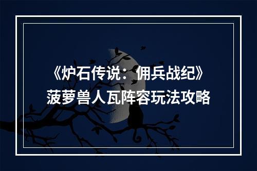 《炉石传说：佣兵战纪》菠萝兽人瓦阵容玩法攻略