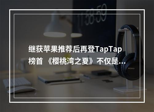 继获苹果推荐后再登TapTap榜首 《樱桃湾之夏》不仅是粉丝的最爱