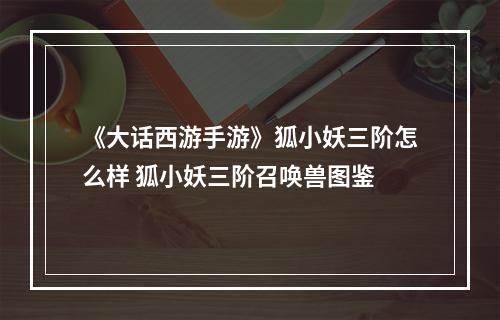 《大话西游手游》狐小妖三阶怎么样 狐小妖三阶召唤兽图鉴