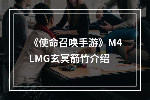 《使命召唤手游》M4LMG玄冥箭竹介绍