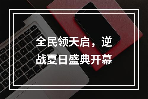 全民领天启，逆战夏日盛典开幕