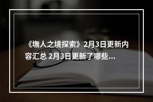 《墲人之境探索》2月3日更新内容汇总 2月3日更新了哪些内容？