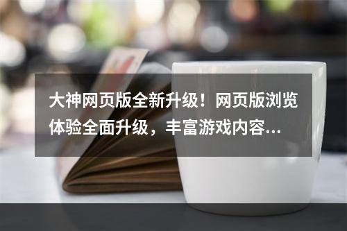 大神网页版全新升级！网页版浏览体验全面升级，丰富游戏内容随心看