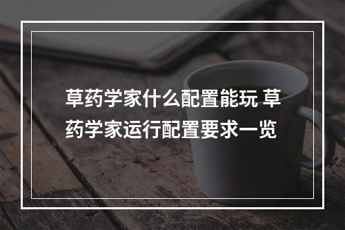 草药学家什么配置能玩 草药学家运行配置要求一览